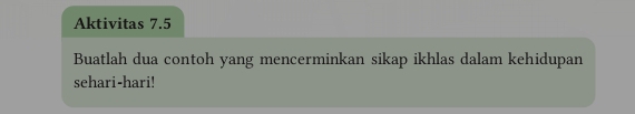 Aktivitas 7.5 
Buatlah dua contoh yang mencerminkan sikap ikhlas dalam kehidupan 
sehari-hari!