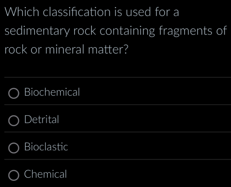 Which classification is used for a
sedimentary rock containing fragments of
rock or mineral matter?
Biochemical
Detrital
Bioclastic
Chemical