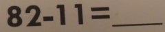 82-11= _