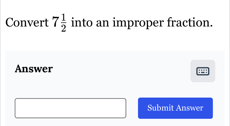 Convert 7 1/2  into an improper fraction. 
Answer 
Submit Answer