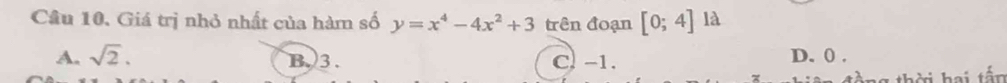 Giá trị nhỏ nhất của hàm số y=x^4-4x^2+3 trên đoạn [0;4] là
A. sqrt(2). B. 3. C. -1. D. 0.
1 thời hai tấn