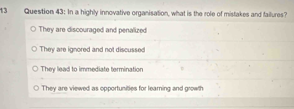 In a highly innovative organisation, what is the role of mistakes and failures?
They are discouraged and penalized
They are ignored and not discussed
They lead to immediate termination
They are viewed as opportunities for learning and growth