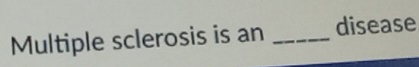 Multiple sclerosis is an _disease