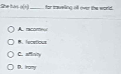 She has a(n)_ for traveling all over the world.
A. raconteur
B. facetious
C. affinity
D. iromy