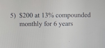 $200 at 13% compounded 
monthly for 6 years