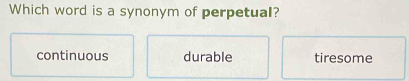 Which word is a synonym of perpetual?
continuous durable tiresome