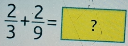  2/3 + 2/9 =?