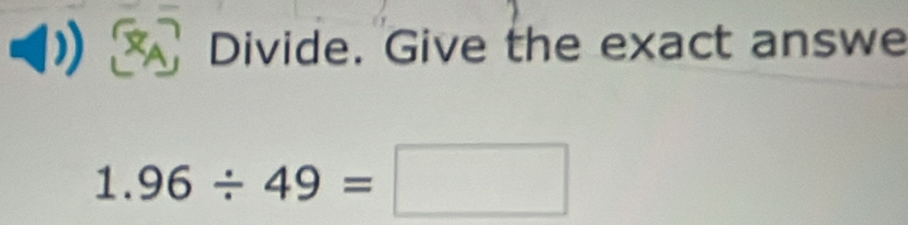 A Divide. Give the exact answe
1.96/ 49=□