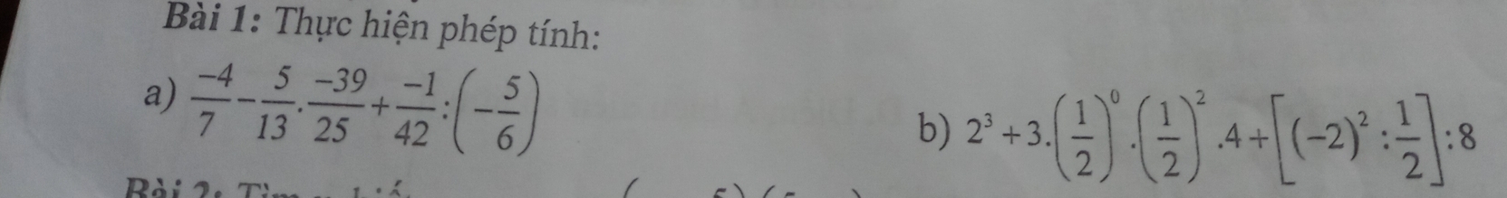 Thực hiện phép tính: 
a)  (-4)/7 - 5/13 . (-39)/25 + (-1)/42 :(- 5/6 )
b) 2^3+3.( 1/2 )^0.( 1/2 )^2.4+[(-2)^2: 1/2 ]:8
Rài