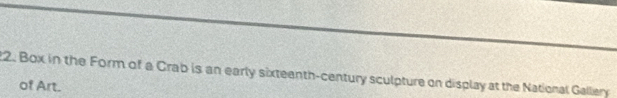Box in the Form of a Crab is an early sixteenth-century sculpture on display at the National Gallery 
of Art.