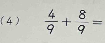 (4)  4/9 + 8/9 =