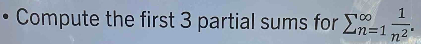 Compute the first 3 partial sums for sumlimits (_n=1)^(∈fty) 1/n^2 .