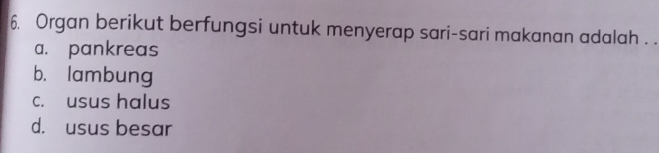 Organ berikut berfungsi untuk menyerap sari-sari makanan adalah . .
a. pankreas
b. lambung
c. usus halus
d. usus besar