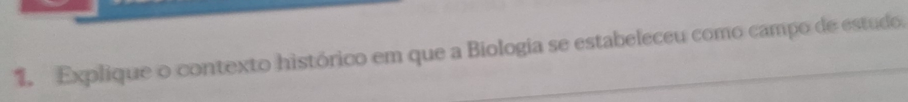 Explique o contexto histórico em que a Biologia se estabeleceu como campo de estudo.