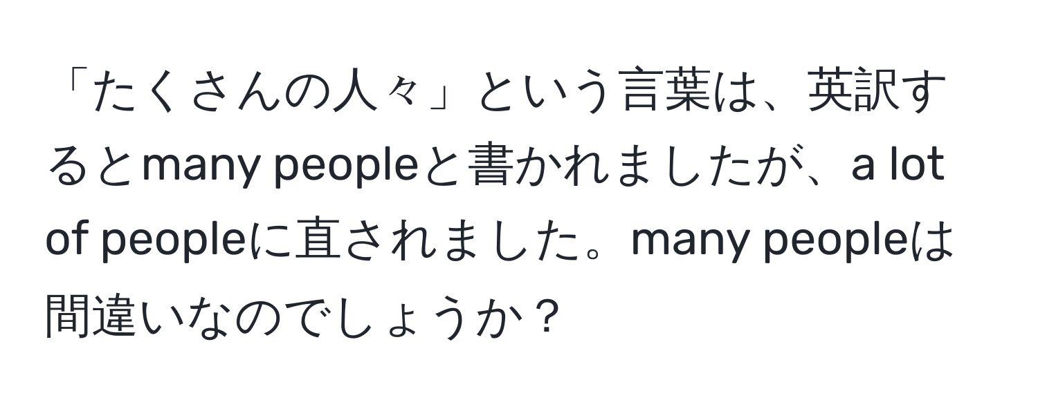 「たくさんの人々」という言葉は、英訳するとmany peopleと書かれましたが、a lot of peopleに直されました。many peopleは間違いなのでしょうか？