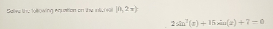 Solve the following equation on the interval [0,2π )
2sin^2(x)+15sin (x)+7=0.