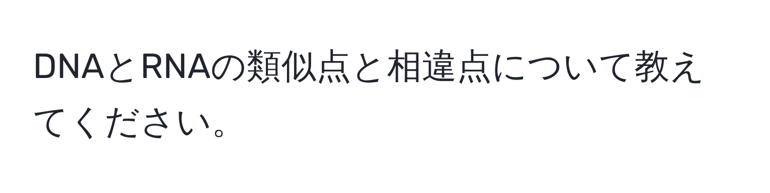 DNAとRNAの類似点と相違点について教えてください。