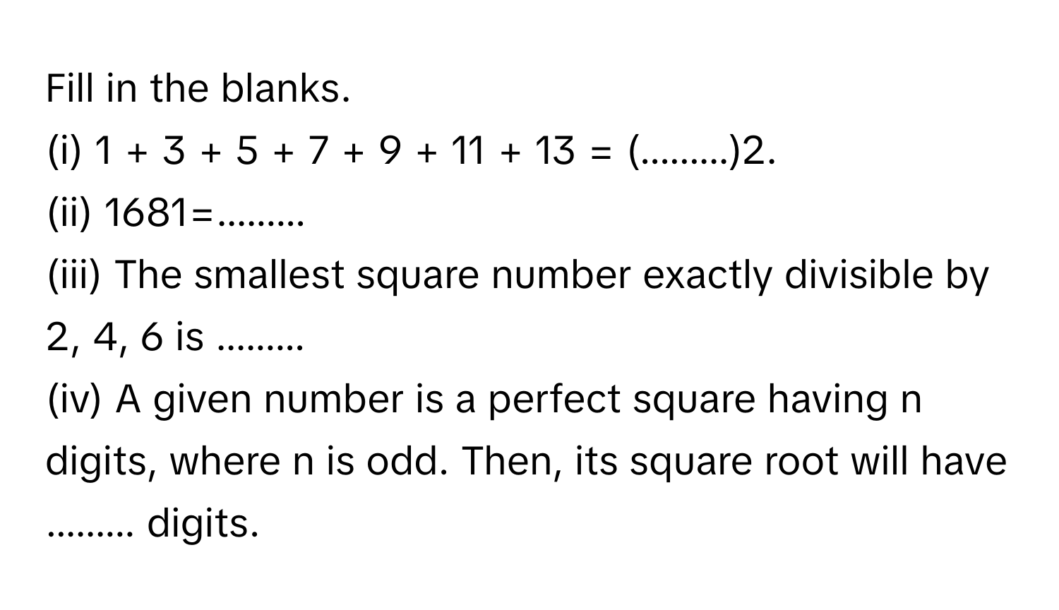 Solved: Fill in the blanks. (i) 1 + 3 + 5 + 7 + 9 + 11 + 13 = (.........)2.  (ii) 1681=......... (i [Math]