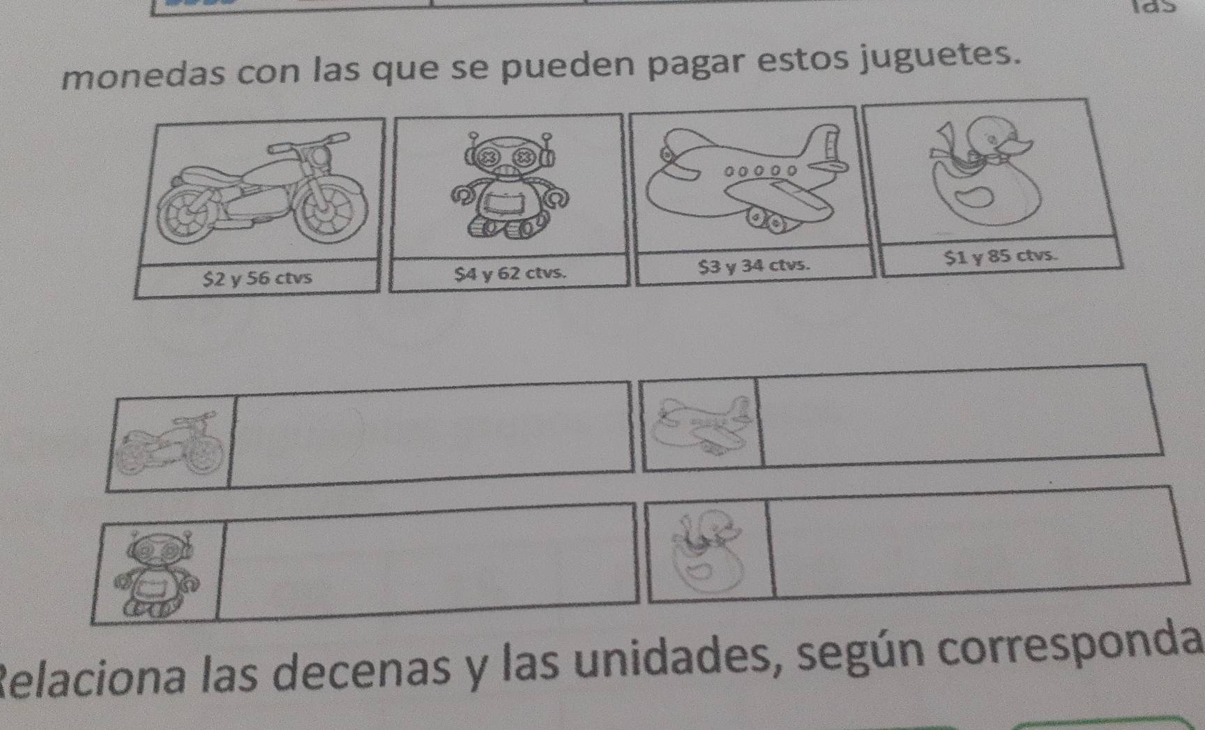 monedas con las que se pueden pagar estos juguetes. 
。。。
$3 y 34 ctvs. $1 y 85 ctvs. 
Relaciona las decenas y las unidades, según corresponda