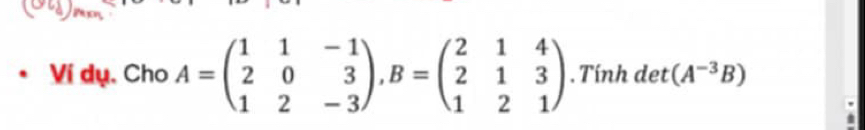 Ví dụ, Cho A=beginpmatrix 1&1&-1 2&0&3 1&2&-3endpmatrix , B=beginpmatrix 2&1&4 2&1&3 1&2&1endpmatrix. Tính det (A^(-3)B)