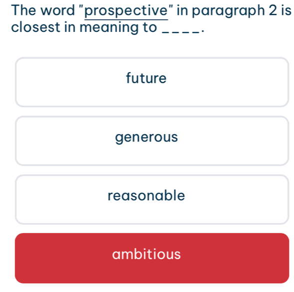 The word "prospective" in paragraph 2 is
closest in meaning to _.
future
generous
reasonable
ambitious