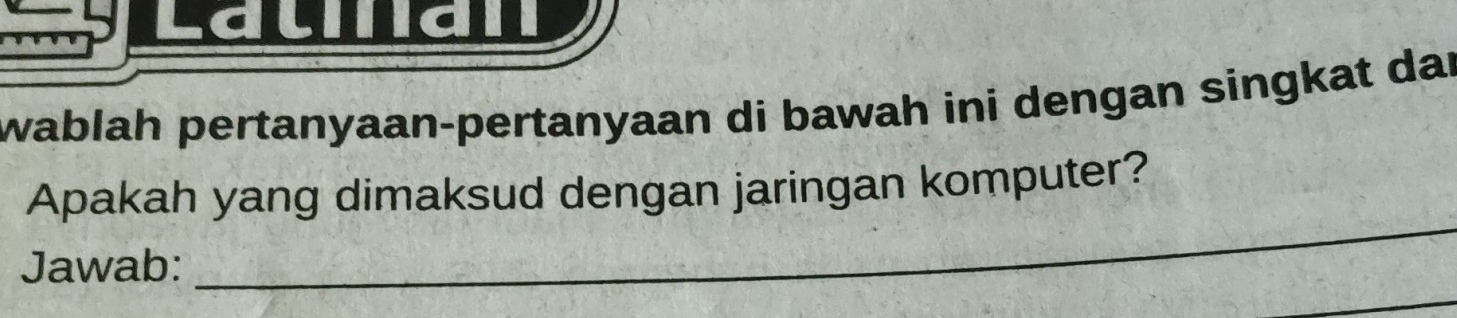 Lauan 
wablah pertanyaan-pertanyaan di bawah ini dengan singkat dar 
_ 
Apakah yang dimaksud dengan jaringan komputer? 
Jawab: