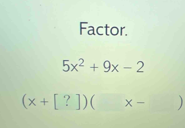 Factor.
5x^2+9x-2
(x+[?]) ( | t、 )