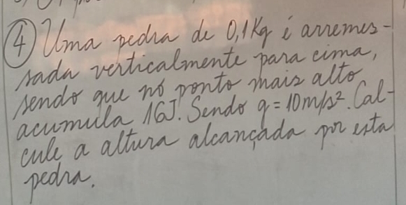 AUma padua do qilkg i anemes 
rada venticalmente para cima, 
sends gue no ponto mais alto 
acumilla 16J. Sende q=10m/s^2 Calf 
culs a alture alcancada pouta 
peoda.