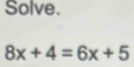 Solve.
8x+4=6x+5