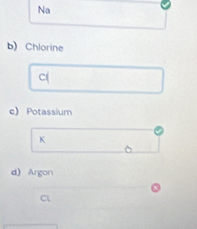 Na 
b) Chlorine 
C( 
e) Potassium 
K 
d) Argon 
CL