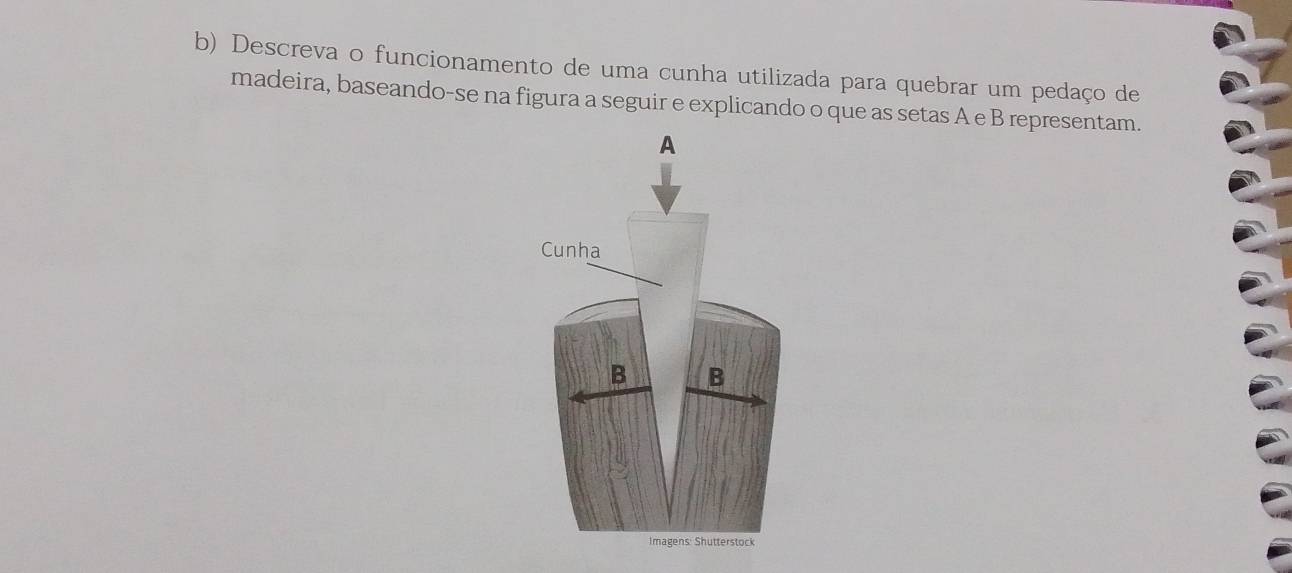 Descreva o funcionamento de uma cunha utilizada para quebrar um pedaço de 
madeira, baseando-se na figura a seguir e explicando o que as setas A e B representam.