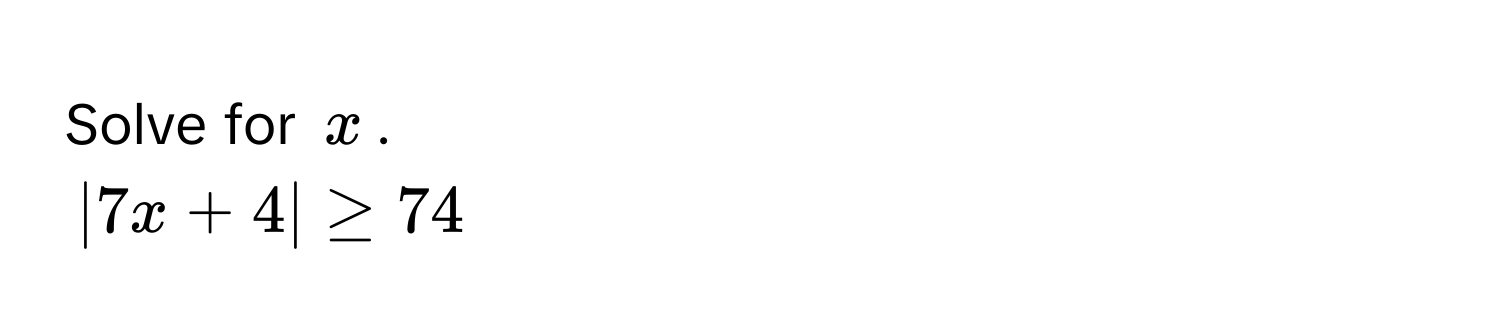 Solve for $x$.
$|7x + 4| ≥ 74$