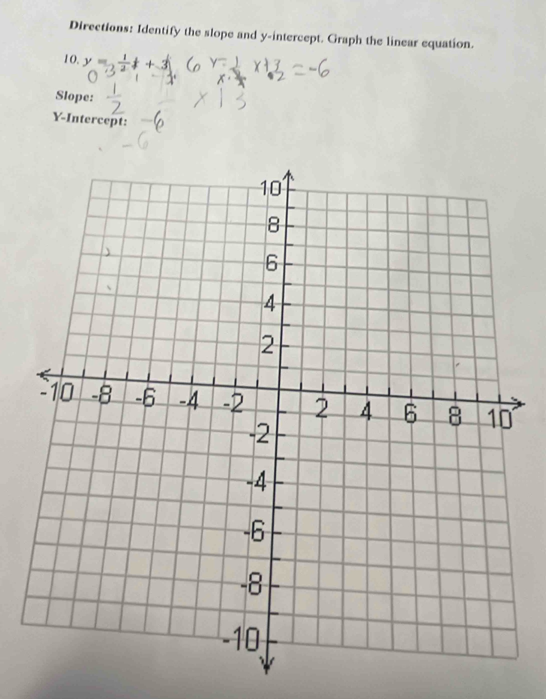 Directions: Identify the slope and y-intercept. Graph the linear equation. 
10. y=  1/2 ++3
Slope: 
Y-Intercept: