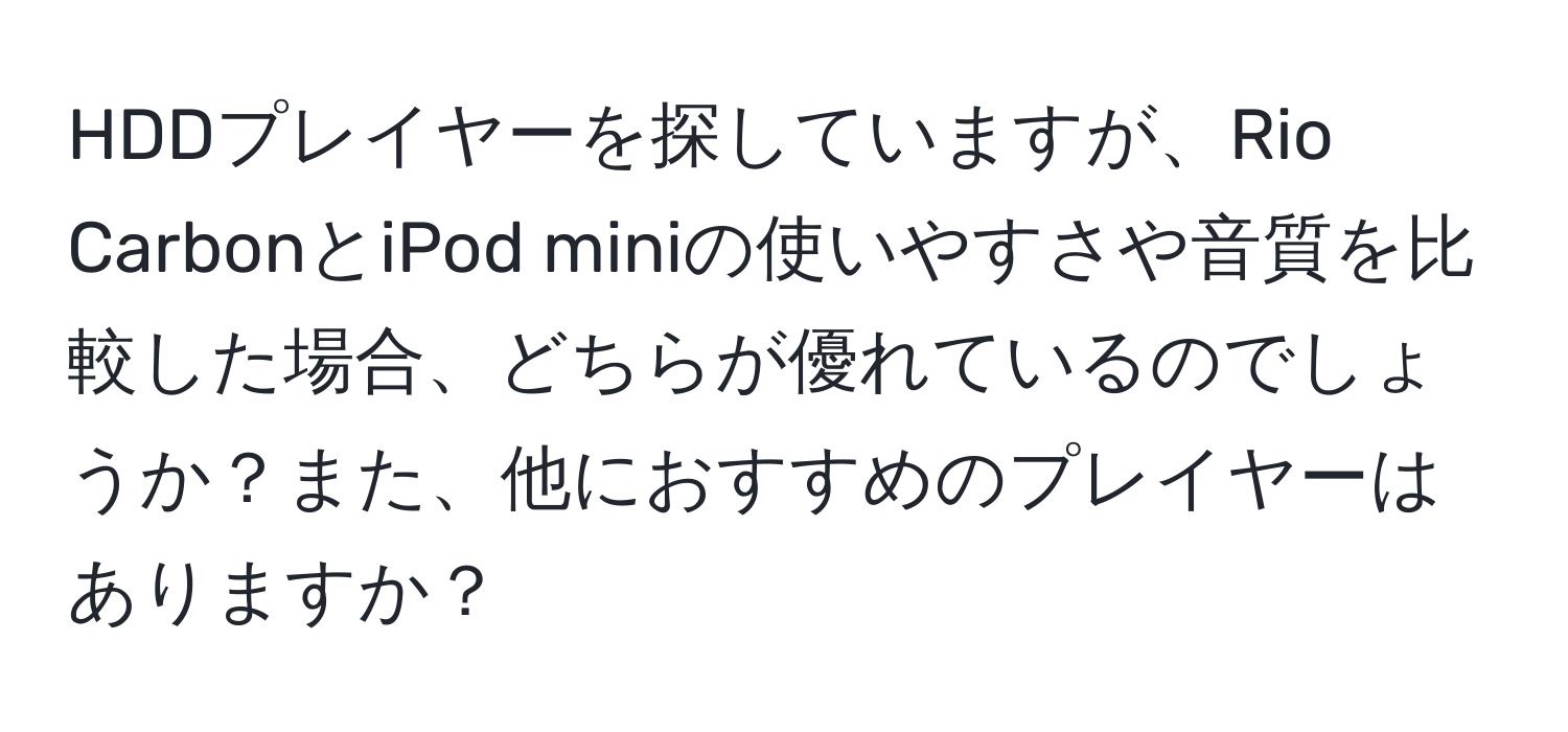 HDDプレイヤーを探していますが、Rio CarbonとiPod miniの使いやすさや音質を比較した場合、どちらが優れているのでしょうか？また、他におすすめのプレイヤーはありますか？