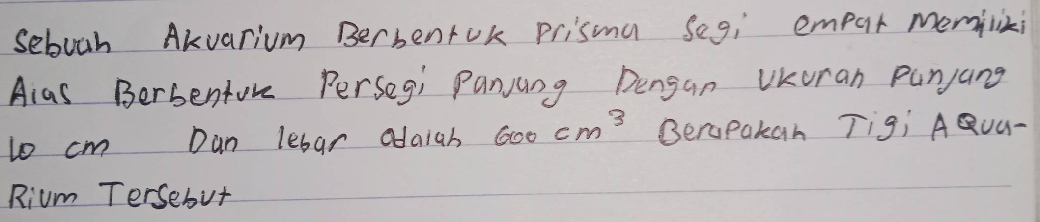 seboch AKvarium BerbenfUk prisma seg; empur memlixi 
Aias Berbenture Persegi Panjang Dengan UKuran Punjang 
lo cm Dan lebar odaiah Qo 6100 cm^3 Beropakan Tig¡ AQUU- 
Rium Tersebut