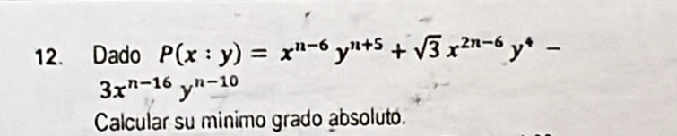 Dado P(x:y)=x^(n-6)y^(n+5)+sqrt(3)x^(2n-6)y^4-
3x^(n-16)y^(n-10)
Calcular su minimo grado absoluto.