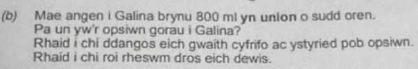 Mae angen i Galina brynu 800 ml yn union o sudd oren. 
Pa un yw'r opsiwn gorau i Galina? 
Rhaid i chi ddangos eich gwaith cyfrifo ac ystyried pob opsiwn. 
Rhaid i chi roi rheswm dros eich dewis.