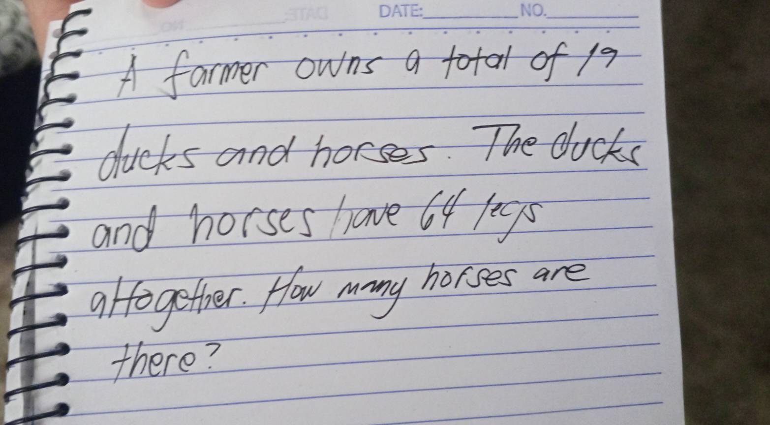 A farmer owns a total of 19
ducks and horses. The ducks 
and horses have 64 /egs
alforgether. How many horses are 
there?