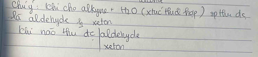 Chug: lehi cho alkyner (o (xtuc`tude hop ) spthuds 
Ra aldehycle A xeten 
Khi nāo thu do laldenycle 
xeton