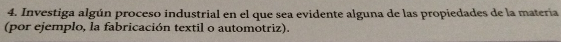 Investiga algún proceso industrial en el que sea evidente alguna de las propiedades de la materia 
(por ejemplo, la fabricación textil o automotriz).