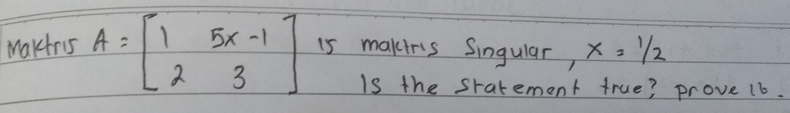 maktris A=[beginarraylc1 & 5 x-1  2 & 3endarray] is maktris singular, x=1 / 2