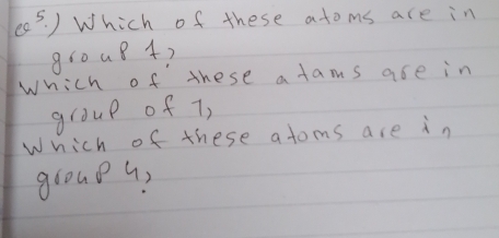 theta^5.) Which of these atoms are in 
group 4? 
Which of these a tams are in 
group of 7, 
Which of these atoms are in 
group 9?