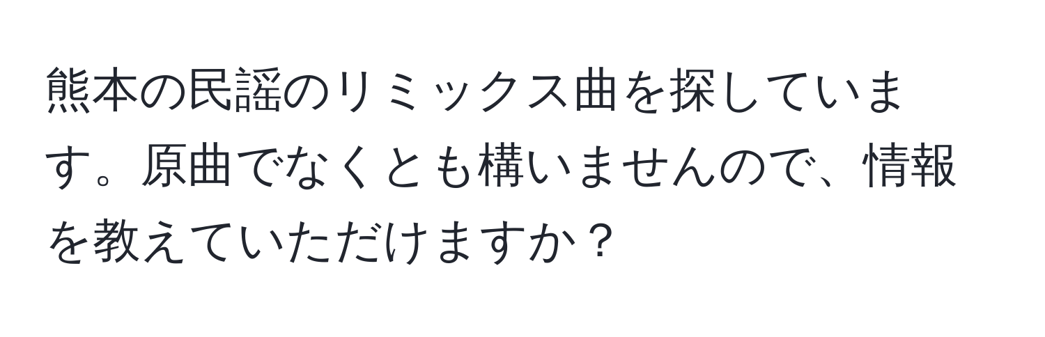 熊本の民謡のリミックス曲を探しています。原曲でなくとも構いませんので、情報を教えていただけますか？