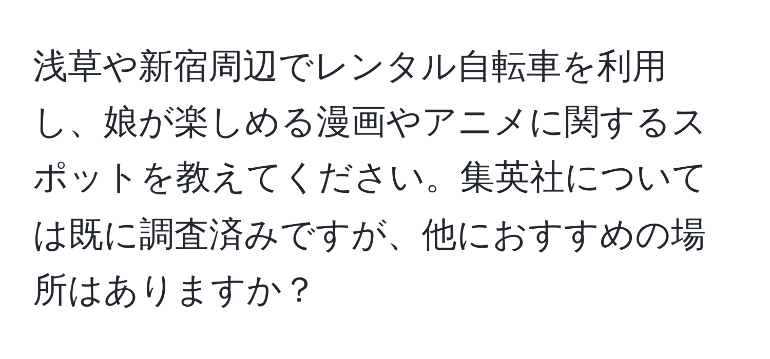 浅草や新宿周辺でレンタル自転車を利用し、娘が楽しめる漫画やアニメに関するスポットを教えてください。集英社については既に調査済みですが、他におすすめの場所はありますか？