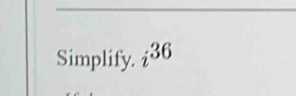 Simplify. i^(36)