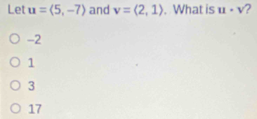 Let u=langle 5,-7rangle and v=langle 2,1rangle. What is u· v ?
-2
1
3
17