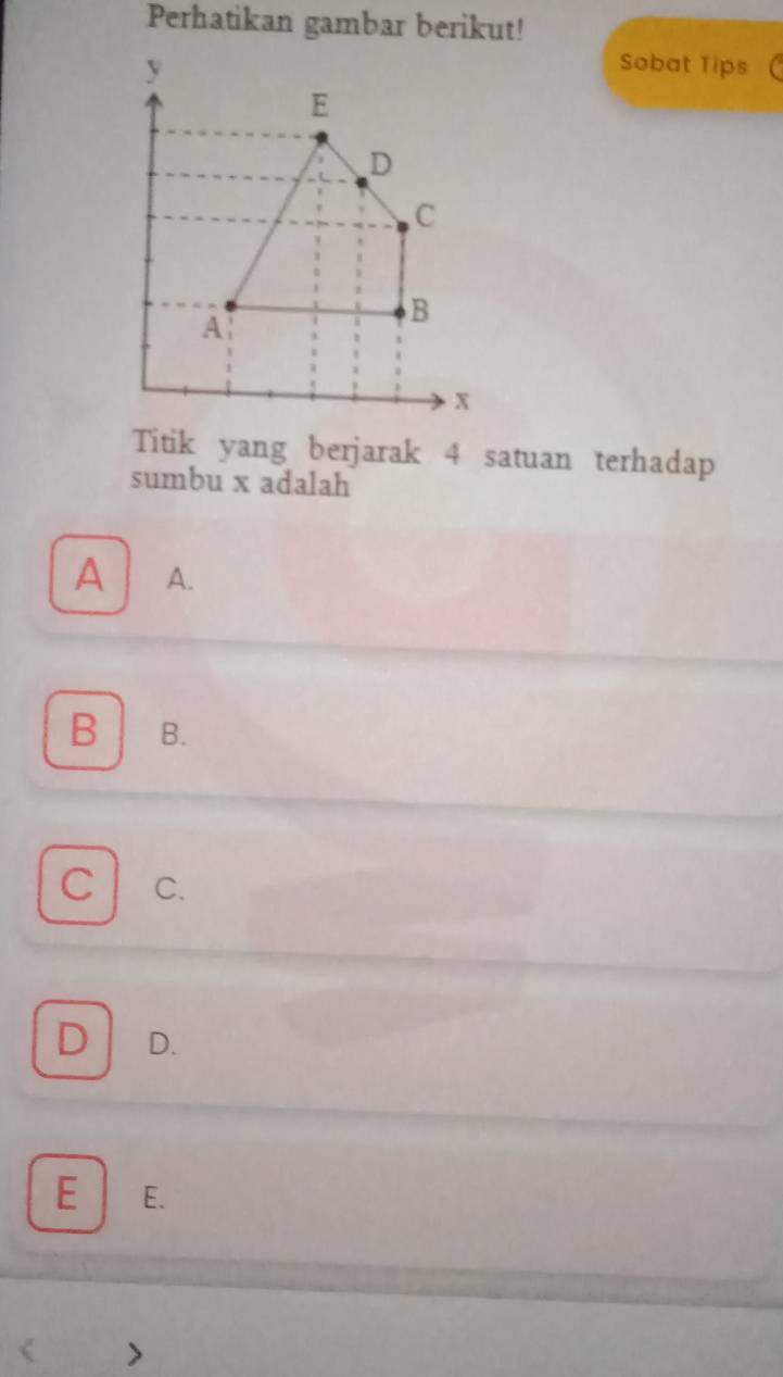 Perhatikan gambar berikut!
Sobat Tips
Titik yang berjarak 4 satuan terhadap
sumbu x adalah
A A.
B B.
C C.
D D.
E E.
( >