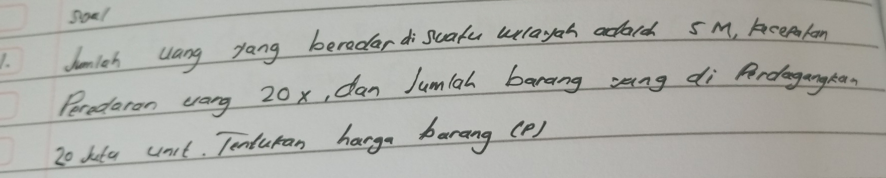 Junloh Uang yang beredardisuafu wlayoh adarch sM, keepalon 
Peredaran crang 20x, dan Jumiah barang sang di Ardegangka 
Zo kita unit. Tenturan harga banang (P )