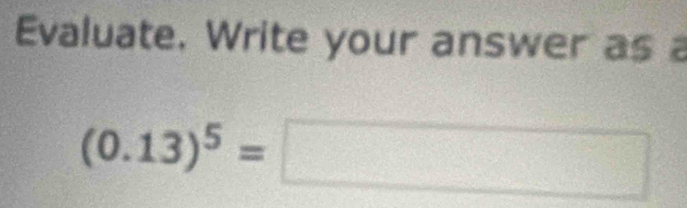 Evaluate. Write your answer as a
(0.13)^5=□