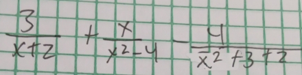  3/x+2 + x/x^2-4 - 4/x^2+3+2 